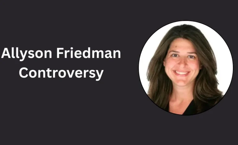 Allyson Friedman Controversy: 5 Key Updates