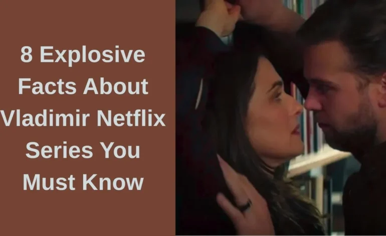 8 Explosive Facts About Vladimir Netflix Series You Must Know